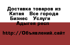 Доставка товаров из Китая - Все города Бизнес » Услуги   . Адыгея респ.